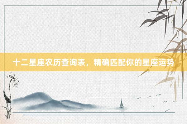 十二星座农历查询表，精确匹配你的星座运势