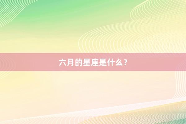 六月的星座是什么？