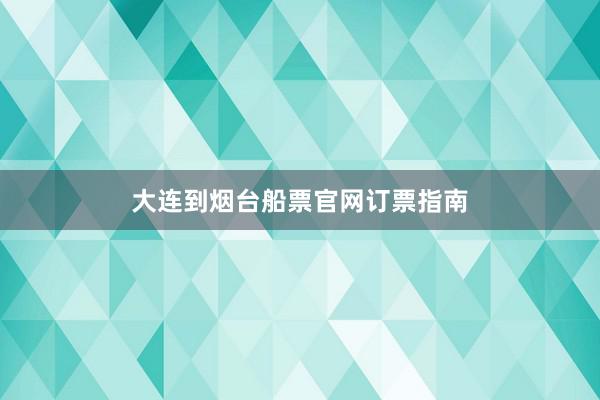大连到烟台船票官网订票指南