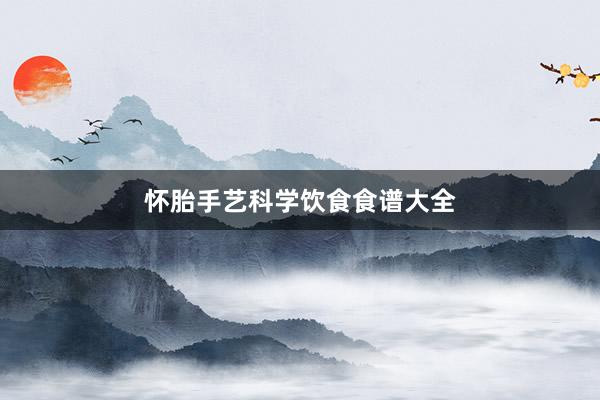 怀胎手艺科学饮食食谱大全