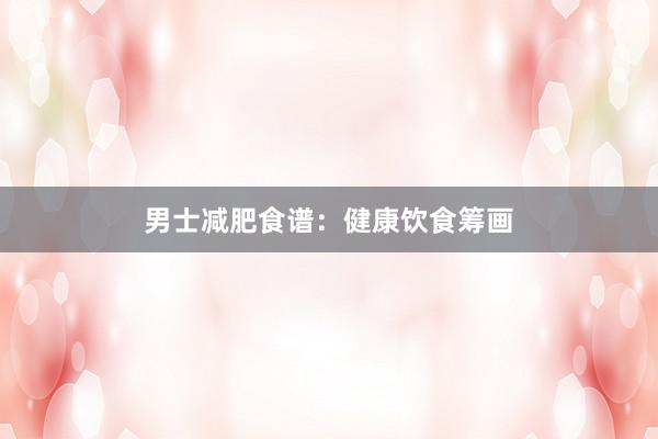 男士减肥食谱：健康饮食筹画