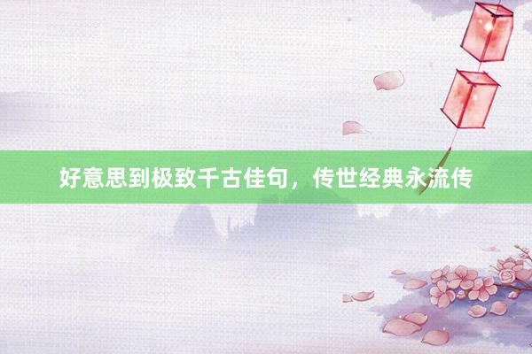 好意思到极致千古佳句，传世经典永流传